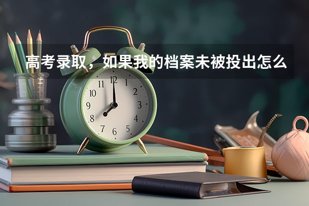 高考录取,如果我的档案未被投出怎么办?还有别的什么办法吗?
