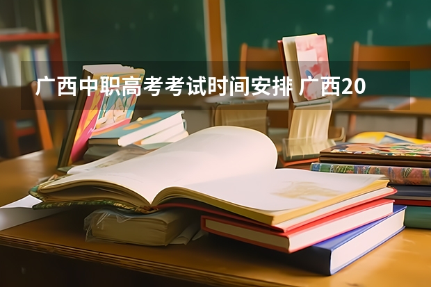 广西中职高考考试时间安排 广西2023年高考时间科目表