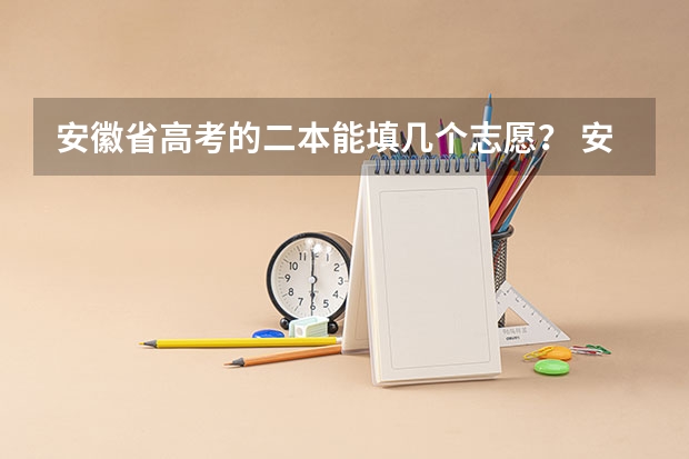 安徽省高考的二本能填几个志愿? 安徽高考志愿能填几个,最多可以填报几个大学和专业