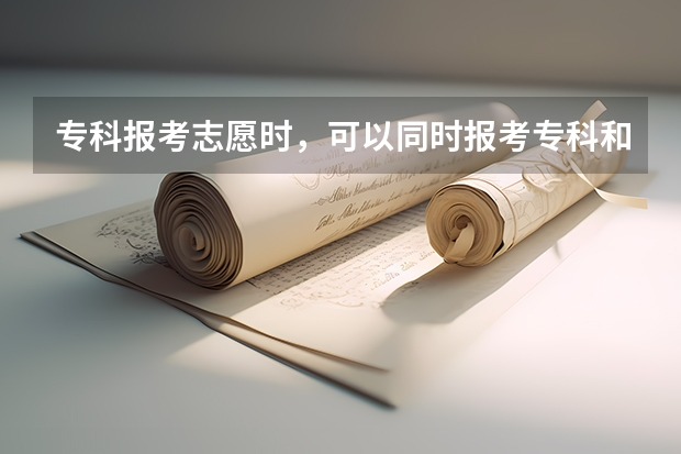 专科报考志愿时，可以同时报考专科和本科吗？
