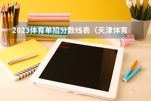 2023体育单招分数线表(天津体育学院2023年单招分数线)