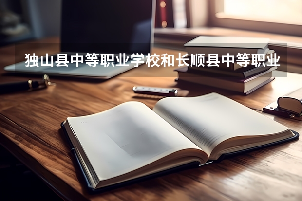 独山县中等职业学校和长顺县中等职业学校哪个好 对比