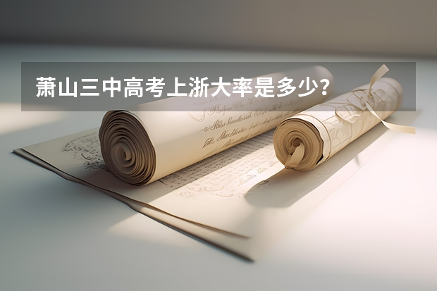 萧山三中高考上浙大率是多少？
