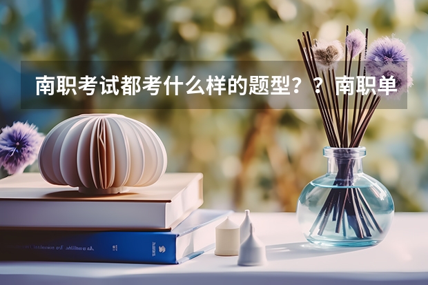 南职考试都考什么样的题型？？南职单招分数线是多少？？