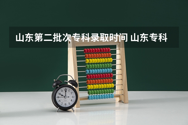 山东第二批次专科录取时间 山东专科第二批次录取时间