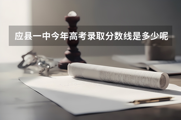应县一中今年高考录取分数线是多少呢?