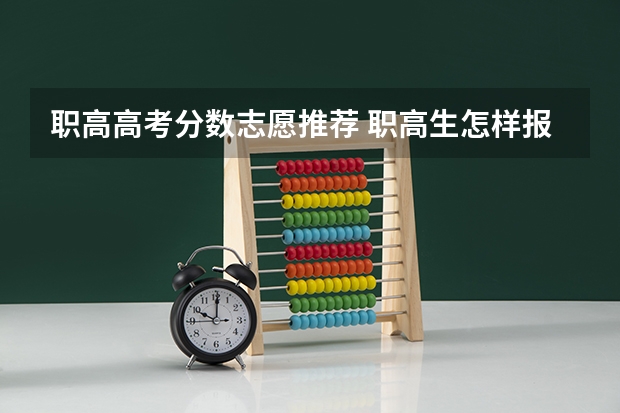 职高高考分数志愿推荐 职高生怎样报考志愿？
