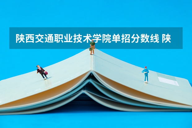 陕西交通职业技术学院单招分数线 陕西单招分数线