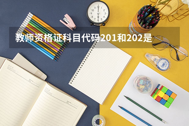 教师资格证科目代码201和202是指的哪些科目？