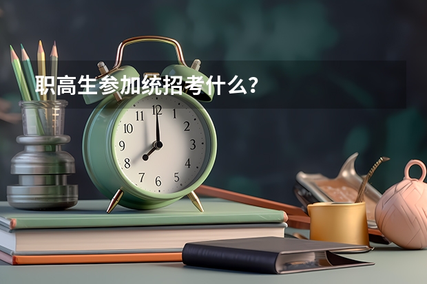 职高生参加统招考什么？