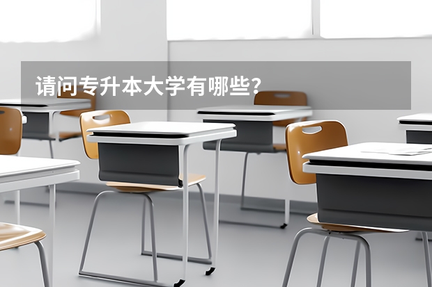 请问专升本大学有哪些?
