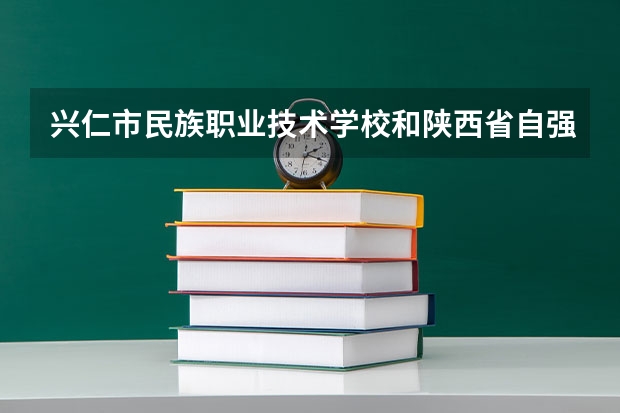 兴仁市民族职业技术学校和陕西省自强中等专业学校哪个好 对比