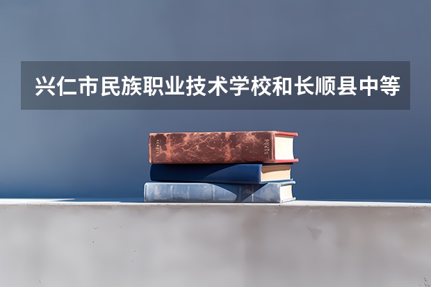 兴仁市民族职业技术学校和长顺县中等职业学校哪个好 对比