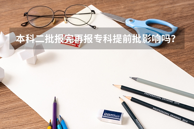 本科二批报完再报专科提前批影响吗？
