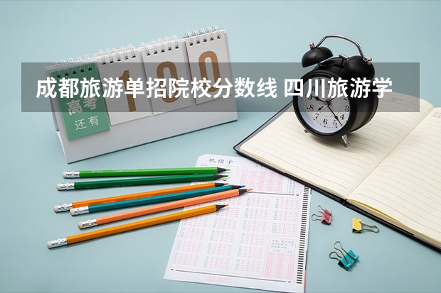 成都旅游单招院校分数线 四川旅游学院单招分数线