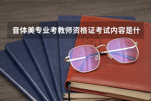 音体美专业考教师资格证考试内容是什么？