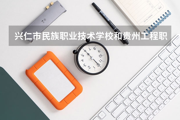 兴仁市民族职业技术学校和贵州工程职业学院（中职部）哪个好 对比