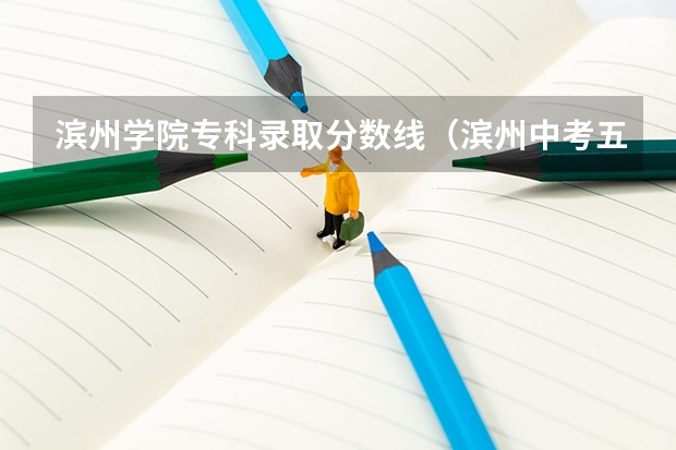 滨州学院专科录取分数线（滨州中考五年一贯制大专录取分数线）