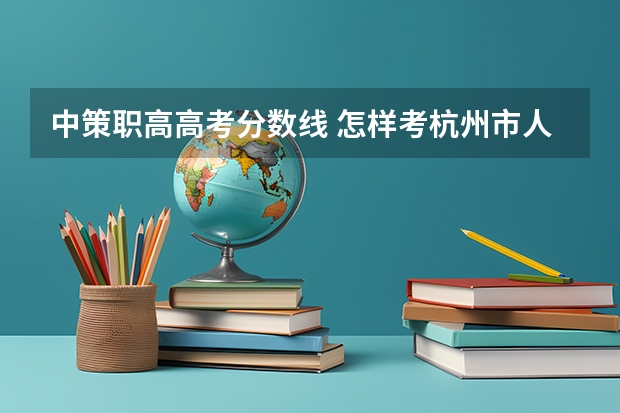 中策职高高考分数线 怎样考杭州市人民职高?