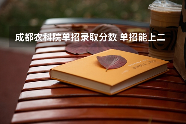 成都农科院单招录取分数 单招能上二本大学么?