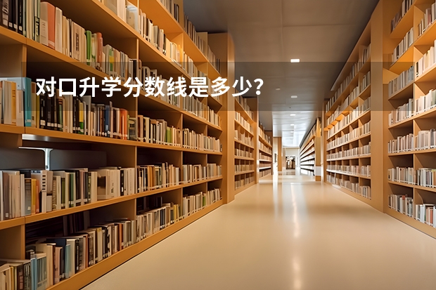 对口升学分数线是多少?
