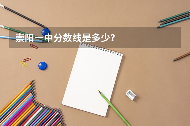 崇阳一中分数线是多少？
