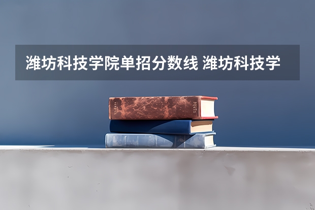 潍坊科技学院单招分数线 潍坊科技学院单招分数线