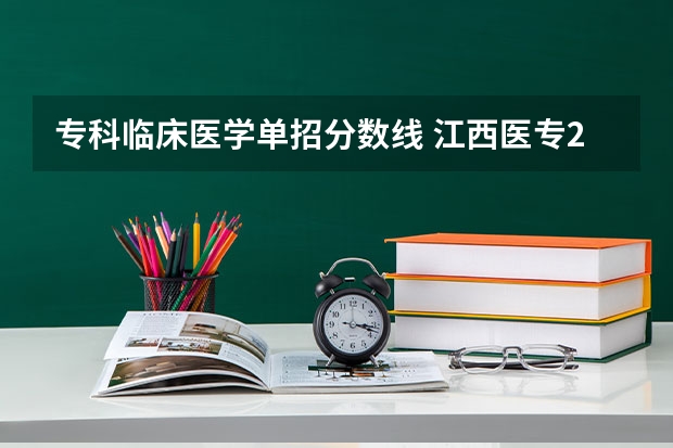 专科临床医学单招分数线 江西医专2023单招分数线