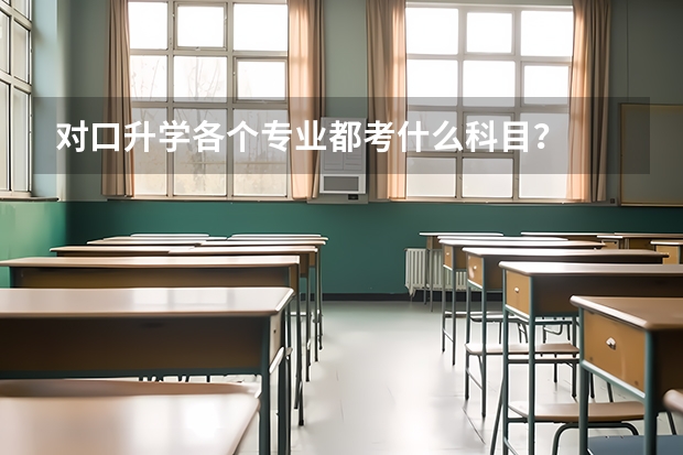 对口升学各个专业都考什么科目？