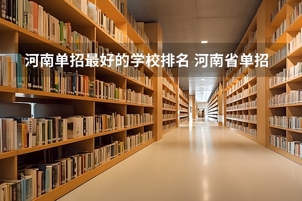 河南单招最好的学校排名 河南省单招的公办大专学校排名