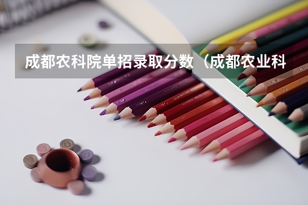 成都农科院单招录取分数（成都农业科技职业学院2023单招录取线）