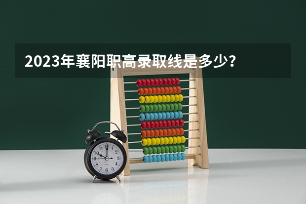 2023年襄阳职高录取线是多少?