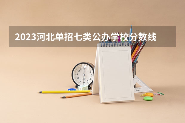 2023河北单招七类公办学校分数线（河北单招对口学前教育分数线）
