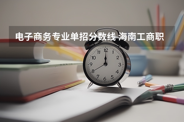 电子商务专业单招分数线 海南工商职业学院单招录取分数线2023?