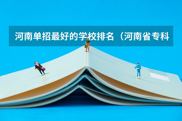 河南单招最好的学校排名（河南省专科单招学校排名）