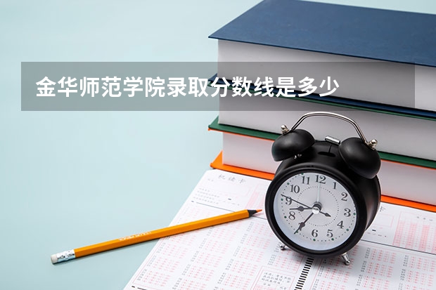 金华师范学院录取分数线是多少