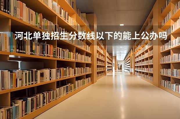 河北单独招生分数线以下的能上公办吗？