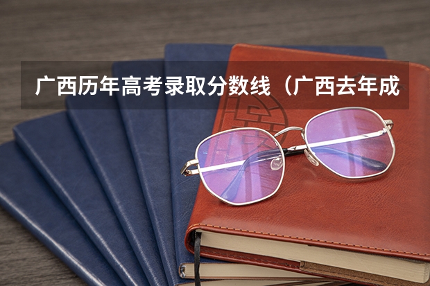 广西历年高考录取分数线(广西去年成人高考录取分数线?)