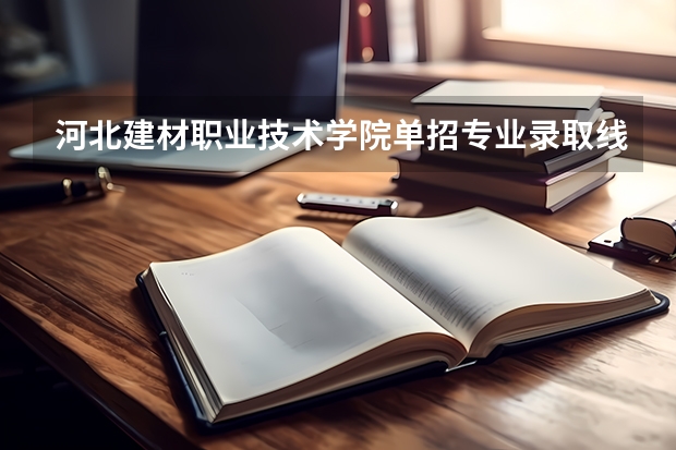 河北建材职业技术学院单招专业录取线（衡阳高铁学院单招分数线2023）