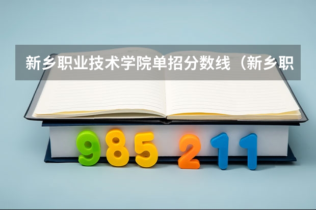 新乡职业技术学院单招分数线(新乡职业技术学院对口升学计算机分数线)