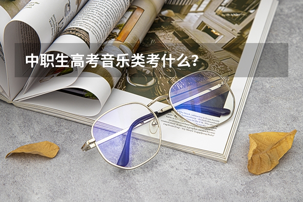 中职生高考音乐类考什么?