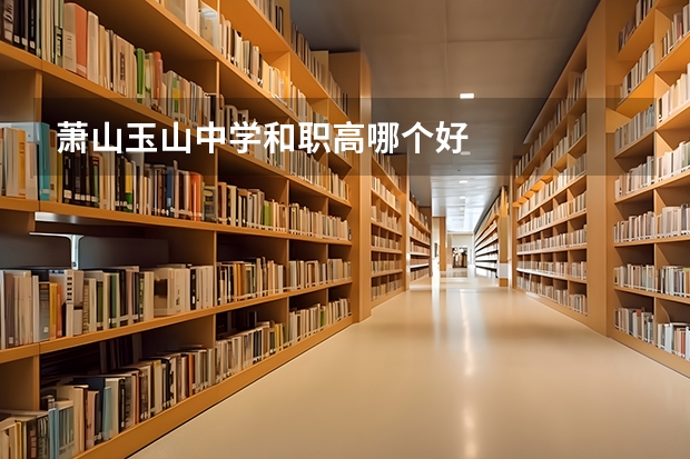 萧山玉山中学和职高哪个好