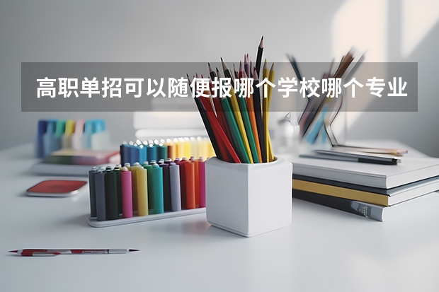 高职单招可以随便报哪个学校哪个专业吗