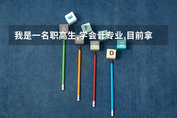 我是一名职高生,学会计专业,目前拿到了会计从业资格证,想读全日制的大学,请问有什么办法吗?高职考是怎么
