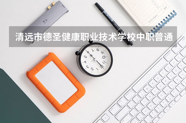 清远市德圣健康职业技术学校中职普通班是什么意思?