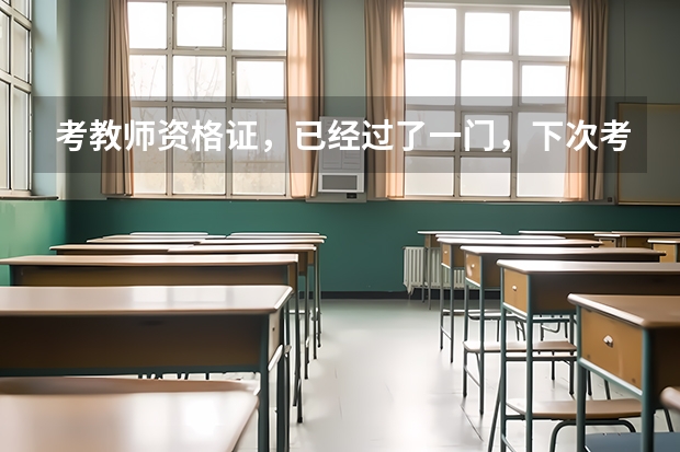 考教师资格证，已经过了一门，下次考还要考这一门吗