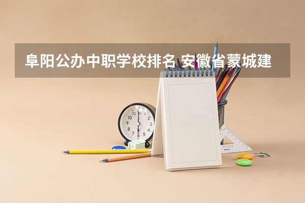 阜阳公办中职学校排名 安徽省蒙城建筑工业中等专业学校是公办还是民办学校？