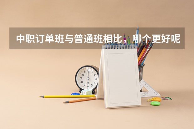 中职订单班与普通班相比，哪个更好呢？