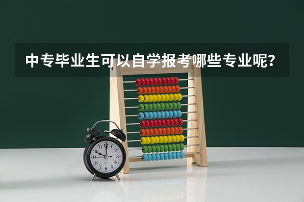 中专毕业生可以自学报考哪些专业呢？