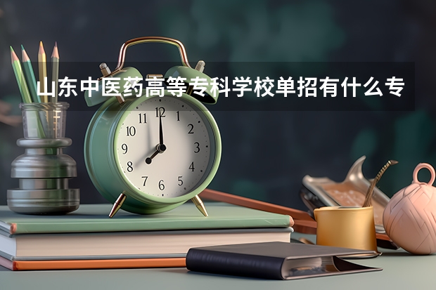 山东中医药高等专科学校单招有什么专业